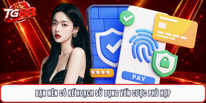 Bạn nên có kế hoạch sử dụng vốn cược phù hợp