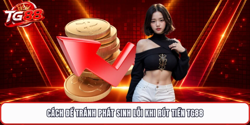 Cách để tránh phát sinh lỗi khi rút tiền TG88