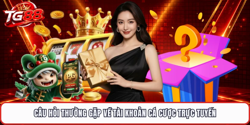 Câu hỏi thường gặp về tài khoản cá cược trực tuyến
