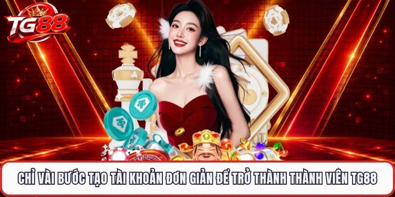 Chỉ vài bước tạo tài khoản đơn giản để trở thành thành viên TG88