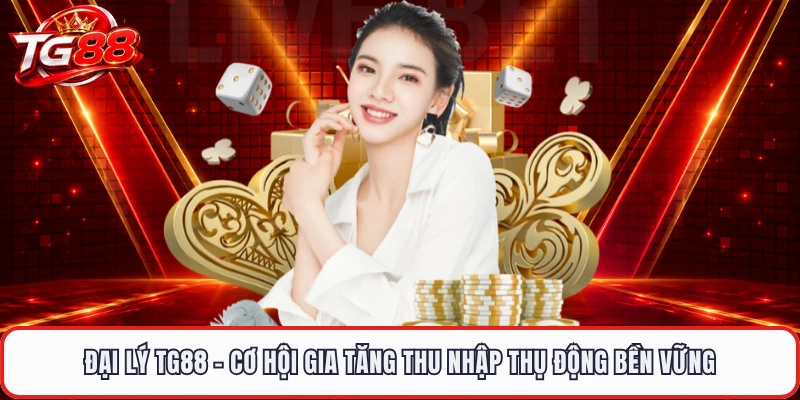 Đại Lý TG88 - Cơ Hội Gia Tăng Thu Nhập Thụ Động Bền Vững
