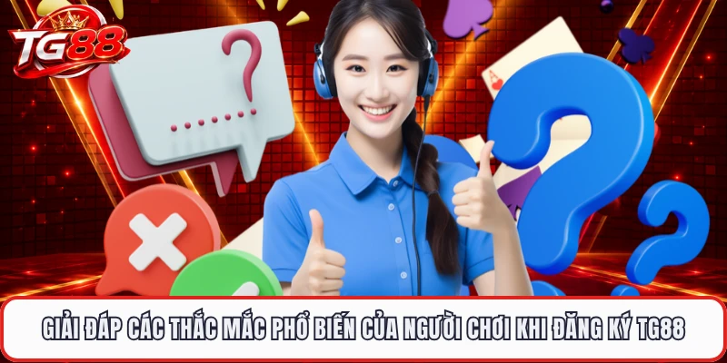 Giải đáp các thắc mắc phổ biến của người chơi khi đăng ký TG88