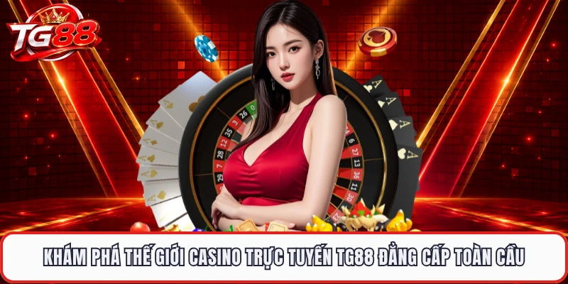 Khám phá thế giới casino trực tuyến TG88 đẳng cấp toàn cầu