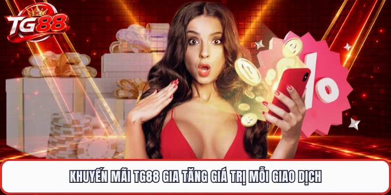 Khuyến mãi TG88 gia tăng giá trị mỗi giao dịch