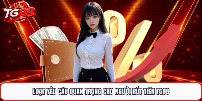 Loạt yêu cầu quan trọng cho người rút tiền TG88