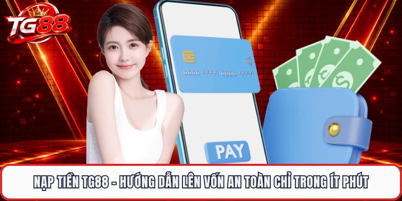 Nạp Tiền TG88 - Hướng Dẫn Lên Vốn An Toàn Chỉ Trong Ít Phút
