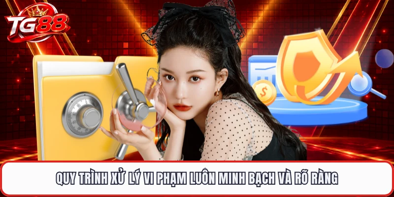 Quy trình xử lý vi phạm luôn minh bạch và rõ ràng
