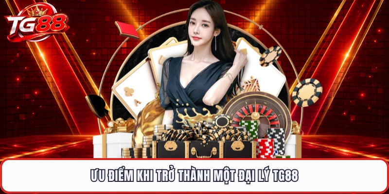 Ưu điểm khi trở thành một đại lý TG88